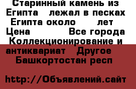 Старинный камень из Египта ( лежал в песках Египта около 1000 лет › Цена ­ 6 500 - Все города Коллекционирование и антиквариат » Другое   . Башкортостан респ.